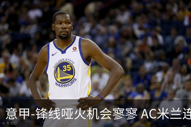意甲-锋线哑火机会寥寥 AC米兰连平暂以2分领跑