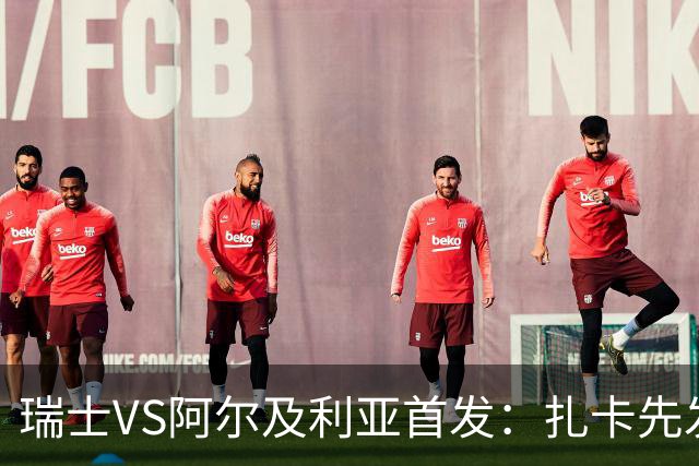 瑞士VS阿尔及利亚首发：扎卡先发 齐达内之子出战